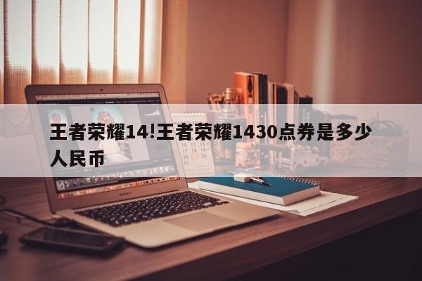 王者荣耀14!王者荣耀1430点券是多少人民币