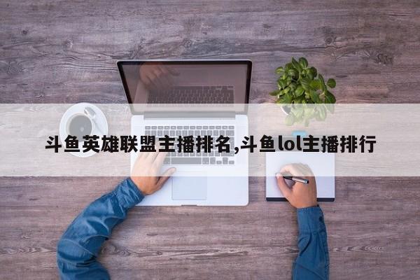 斗鱼英雄联盟主播排名,斗鱼lol主播排行