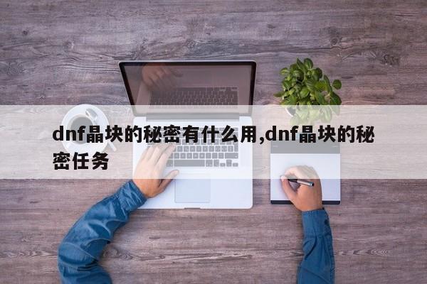 dnf晶块的秘密有什么用,dnf晶块的秘密任务