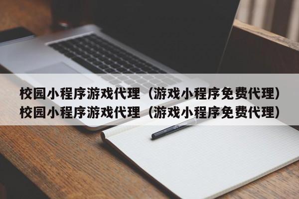 校园小程序游戏代理(游戏小程序免费代理)校园小程序游戏代理(游戏小程序免费代理)