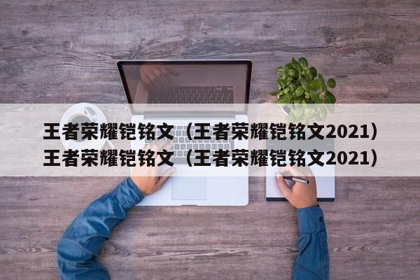 王者荣耀铠铭文(王者荣耀铠铭文2021)王者荣耀铠铭文(王者荣耀铠铭文2021)
