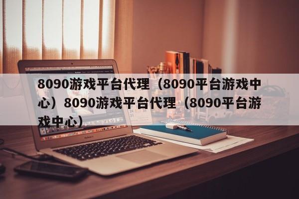 8090游戏平台代理（8090平台游戏中心）8090游戏平台代理（8090平台游戏中心）