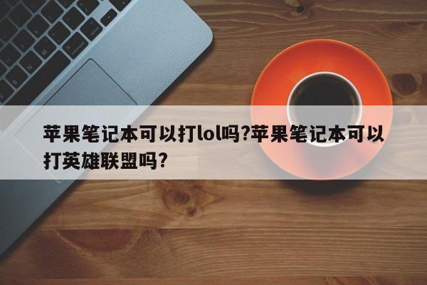 苹果笔记本可以打lol吗?苹果笔记本可以打英雄联盟吗?