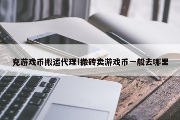 充游戏币搬运代理!搬砖卖游戏币一般去哪里