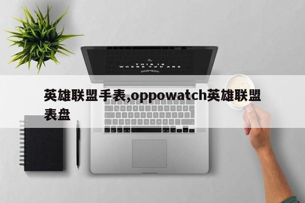 英雄联盟手表,oppowatch英雄联盟表盘