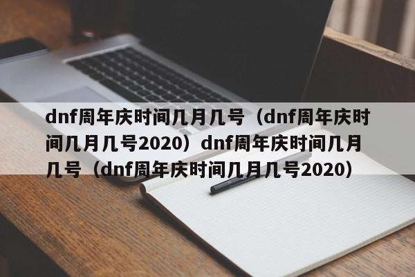 dnf周年庆时间几月几号（dnf周年庆时间几月几号2020）dnf周年庆时间几月几号（dnf周年庆时间几月几号2020）