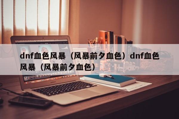 dnf血色风暴(风暴前夕血色)dnf血色风暴(风暴前夕血色)