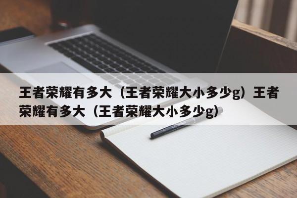 王者荣耀有多大（王者荣耀大小多少g）王者荣耀有多大（王者荣耀大小多少g）