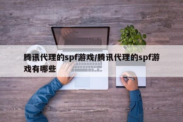 腾讯代理的spf游戏/腾讯代理的spf游戏有哪些