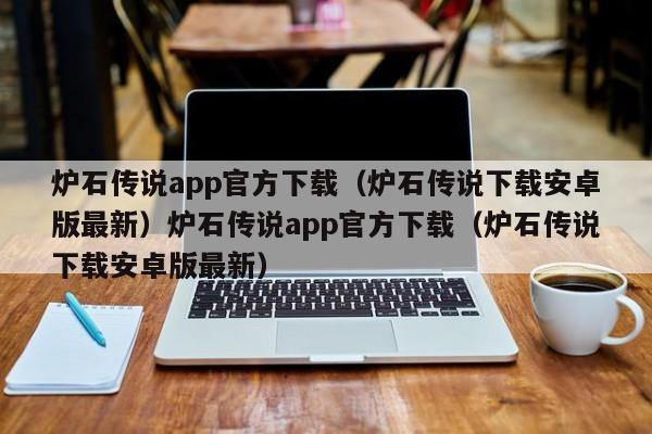 炉石传说app官方下载（炉石传说下载安卓版最新）炉石传说app官方下载（炉石传说下载安卓版最新）