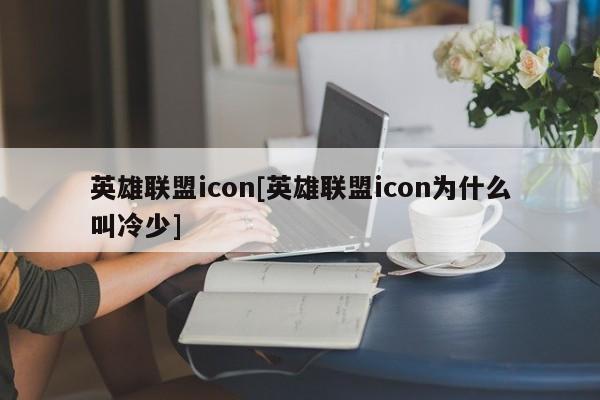 英雄联盟icon[英雄联盟icon为什么叫冷少]