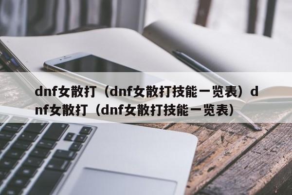 dnf女散打（dnf女散打技能一览表）dnf女散打（dnf女散打技能一览表）
