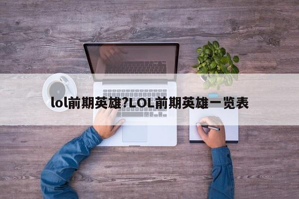 lol前期英雄?LOL前期英雄一览表