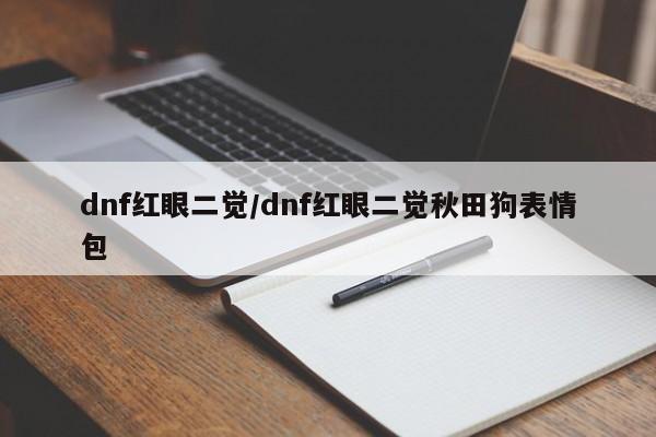 dnf红眼二觉/dnf红眼二觉秋田狗表情包