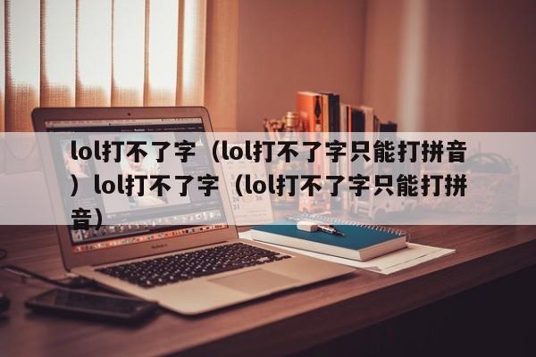 lol打不了字（lol打不了字只能打拼音）lol打不了字（lol打不了字只能打拼音）