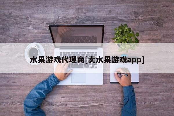 水果游戏代理商[卖水果游戏app]