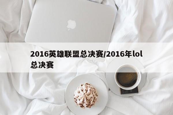 2016英雄联盟总决赛/2016年lol总决赛