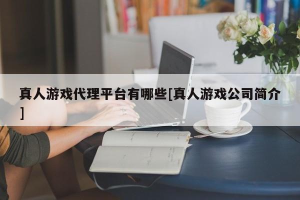 真人游戏代理平台有哪些[真人游戏公司简介]