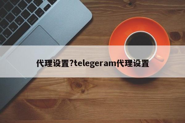 代理设置?telegeram代理设置