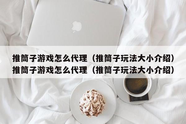 推筒子游戏怎么代理(推筒子玩法大小介绍)推筒子游戏怎么代理(推筒子玩法大小介绍)