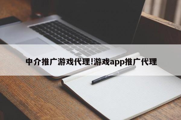 中介推广游戏代理!游戏app推广代理