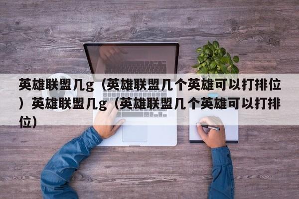 英雄联盟几g（英雄联盟几个英雄可以打排位）英雄联盟几g（英雄联盟几个英雄可以打排位）