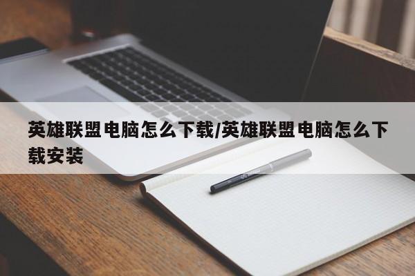 英雄联盟电脑怎么下载/英雄联盟电脑怎么下载安装