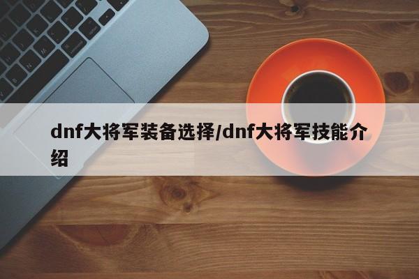 dnf大将军装备选择/dnf大将军技能介绍