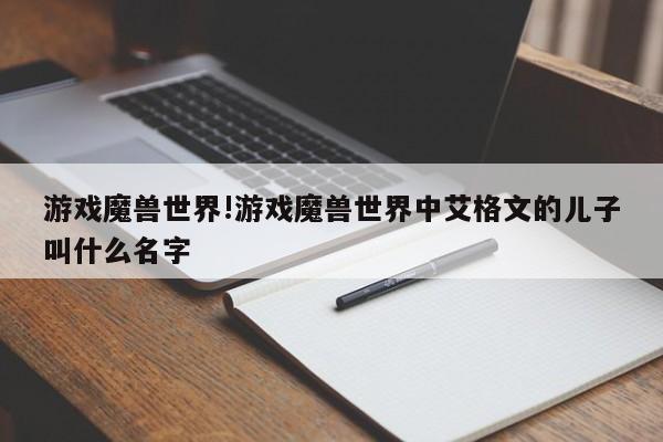 游戏魔兽世界!游戏魔兽世界中艾格文的儿子叫什么名字