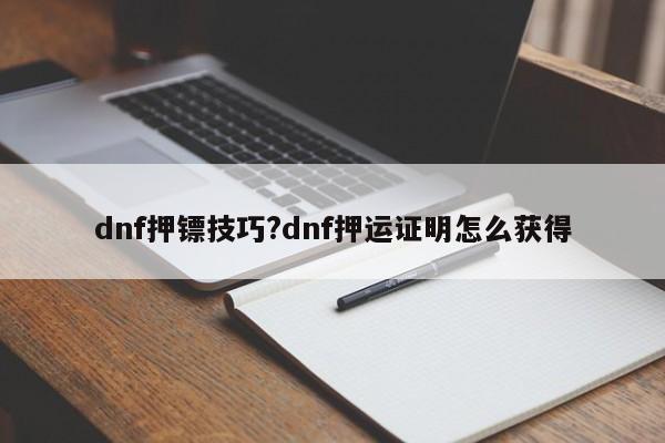 dnf押镖技巧?dnf押运证明怎么获得
