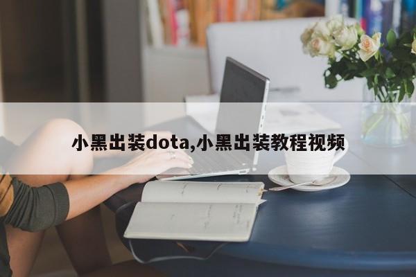 小黑出装dota,小黑出装教程视频