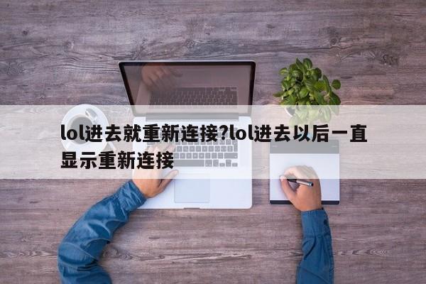 lol进去就重新连接?lol进去以后一直显示重新连接