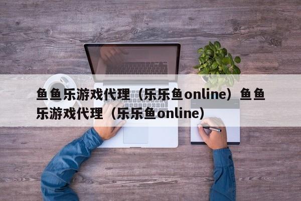 鱼鱼乐游戏代理（乐乐鱼online）鱼鱼乐游戏代理（乐乐鱼online）