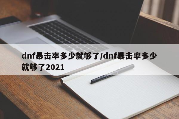 dnf暴击率多少就够了/dnf暴击率多少就够了2021