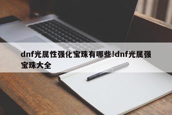 dnf光属性强化宝珠有哪些!dnf光属强宝珠大全