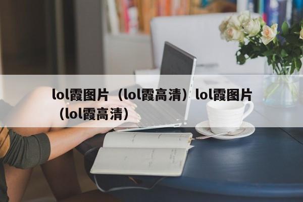 lol霞图片（lol霞高清）lol霞图片（lol霞高清）