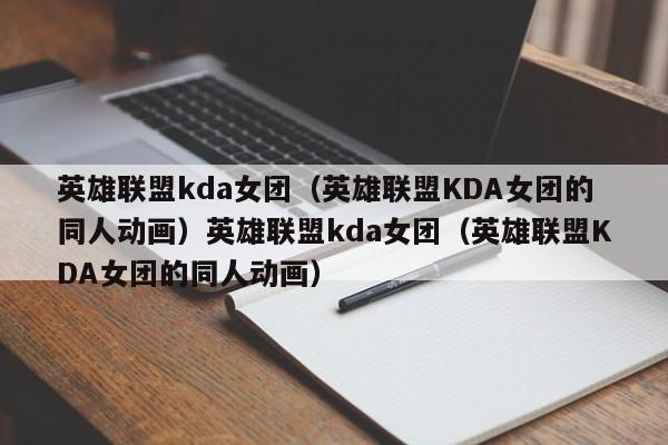 英雄联盟kda女团（英雄联盟KDA女团的同人动画）英雄联盟kda女团（英雄联盟KDA女团的同人动画）