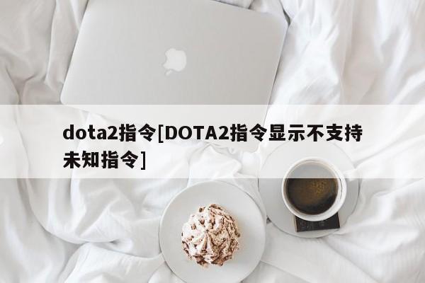 dota2指令[DOTA2指令显示不支持未知指令]