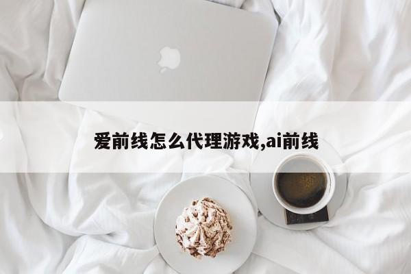 爱前线怎么代理游戏,ai前线