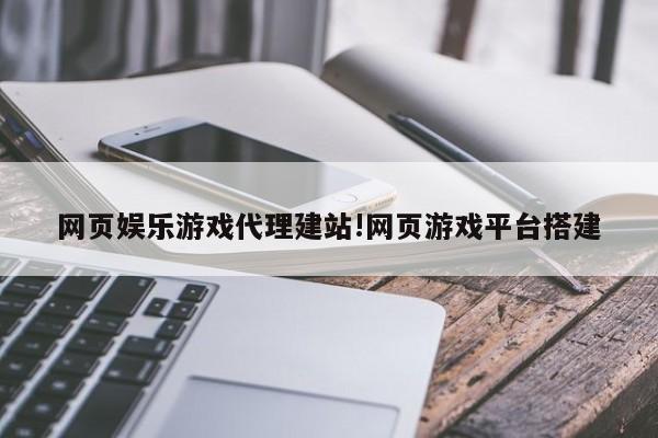 网页娱乐游戏代理建站!网页游戏平台搭建