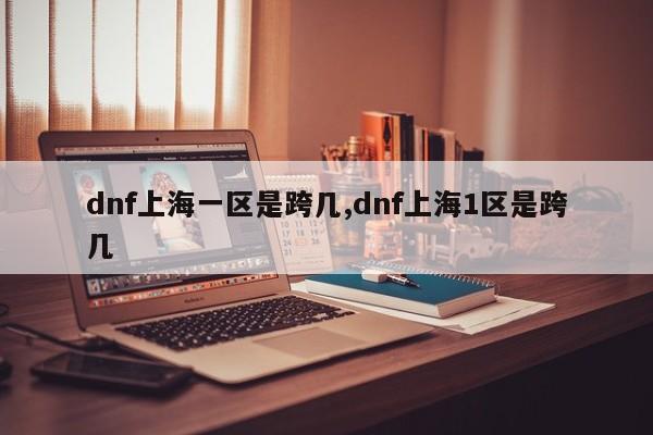 dnf上海一区是跨几,dnf上海1区是跨几