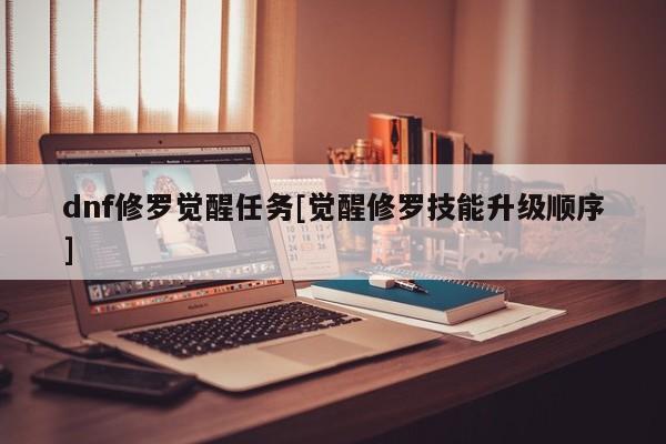 dnf修罗觉醒任务[觉醒修罗技能升级顺序]