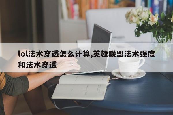 lol法术穿透怎么计算,英雄联盟法术强度和法术穿透
