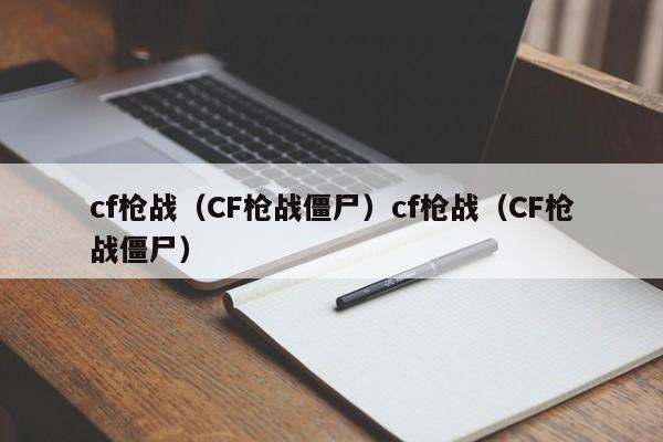 cf枪战（CF枪战僵尸）cf枪战（CF枪战僵尸）