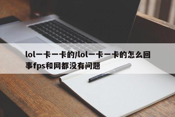 lol一卡一卡的/lol一卡一卡的怎么回事fps和网都没有问题
