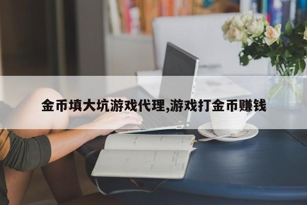 金币填大坑游戏代理,游戏打金币赚钱