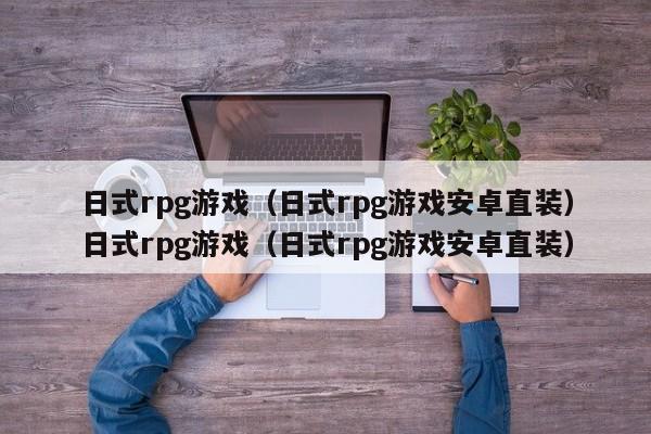 日式rpg游戏（日式rpg游戏安卓直装）日式rpg游戏（日式rpg游戏安卓直装）