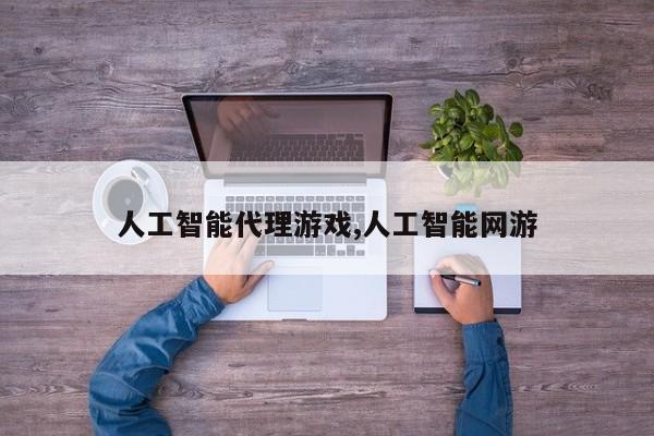人工智能代理游戏,人工智能网游