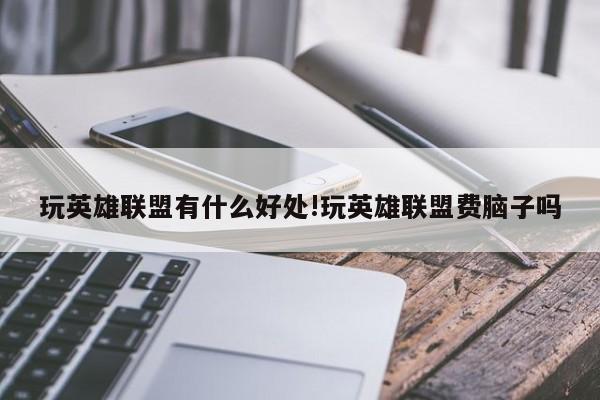 玩英雄联盟有什么好处!玩英雄联盟费脑子吗