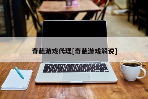 奇葩游戏代理[奇葩游戏解说]